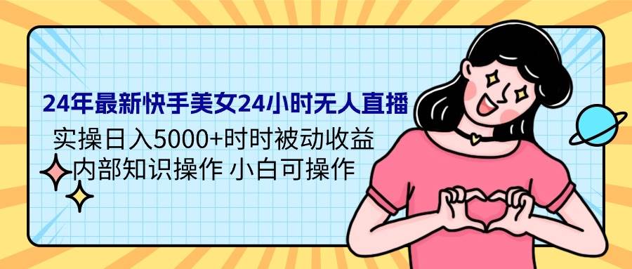 24年最新快手美女24小时无人直播 实操日入5000+时时被动收益 内部知识操…-舒阳传媒网