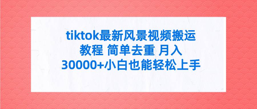 tiktok最新风景视频搬运教程 简单去重 月入30000+附全套工具-舒阳传媒网