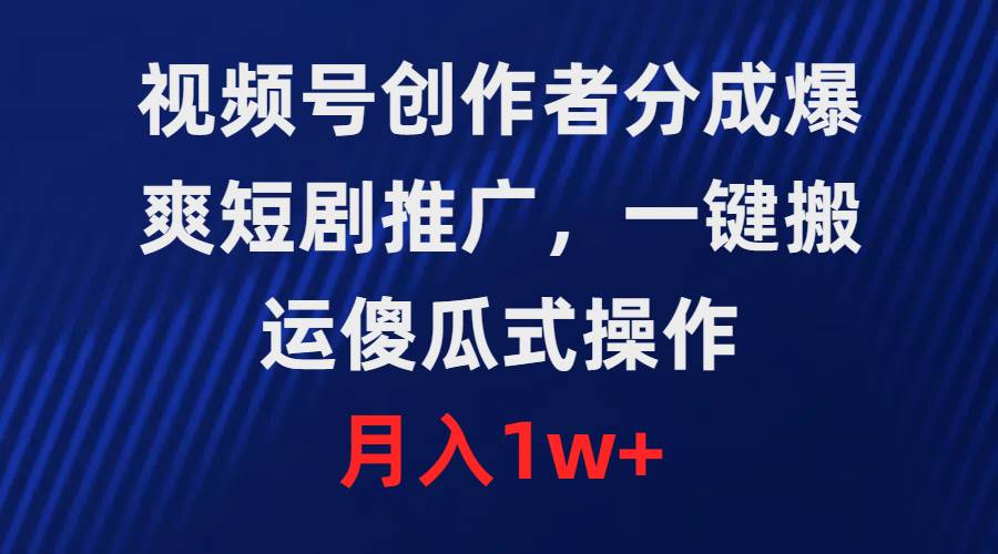 视频号创作者分成，爆爽短剧推广，一键搬运，傻瓜式操作，月入1w+-舒阳传媒网