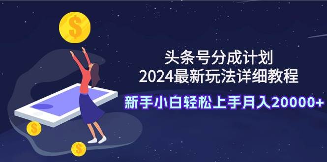 头条号分成计划：2024最新玩法详细教程，新手小白轻松上手月入20000+-舒阳传媒网