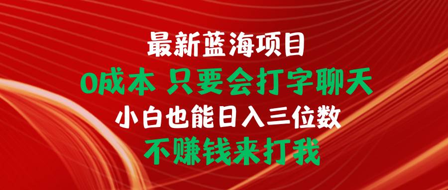 最新蓝海项目 0成本 只要会打字聊天 小白也能日入三位数 不赚钱来打我-舒阳传媒网