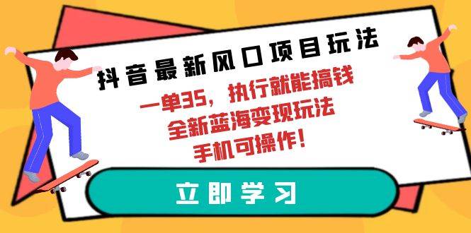 抖音最新风口项目玩法，一单35，执行就能搞钱 全新蓝海变现玩法 手机可操作-舒阳传媒网