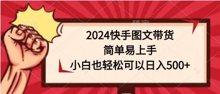 2024快手图文带货，简单易上手，小白也轻松可以日入500+-舒阳传媒网