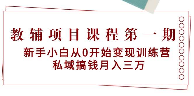 教辅项目课程第一期：新手小白从0开始变现训练营  私域搞钱月入三万-舒阳传媒网