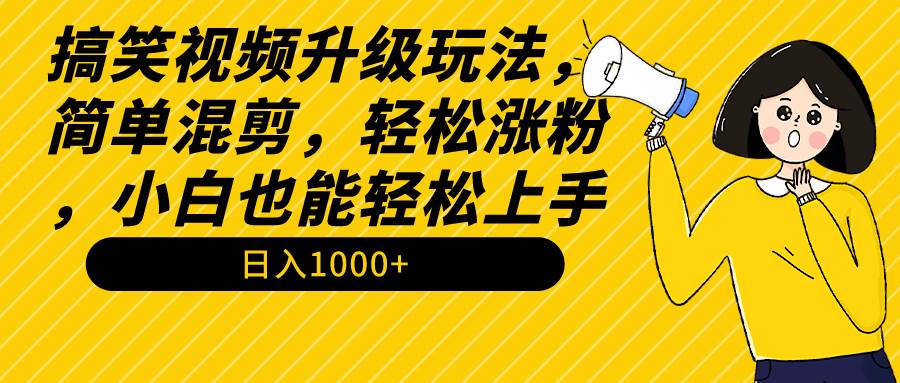 搞笑视频升级玩法，简单混剪，轻松涨粉，小白也能上手，日入1000+教程+素材-舒阳传媒网