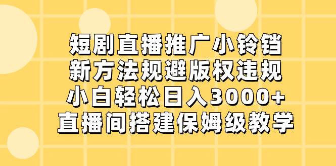 短剧直播推广小铃铛，新方法规避版权违规，小白轻松日入3000+，直播间搭…-舒阳传媒网