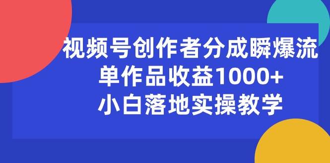 视频号创作者分成瞬爆流，单作品收益1000+，小白落地实操教学-舒阳传媒网