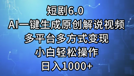 一键生成原创解说视频I，短剧6.0 AI，小白轻松操作，日入1000+，多平台多方式变现-舒阳传媒网