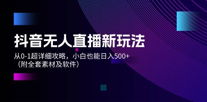 抖音无人直播新玩法，从0-1超详细攻略，小白也能日入500+（附全套素材…-舒阳传媒网