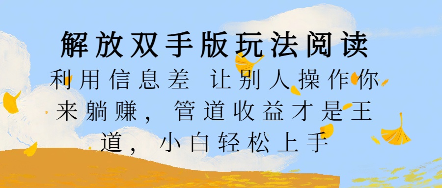 解放双手版玩法阅读，利用信息差让别人操作你来躺赚，管道收益才是王道，小白轻松上手-舒阳传媒网