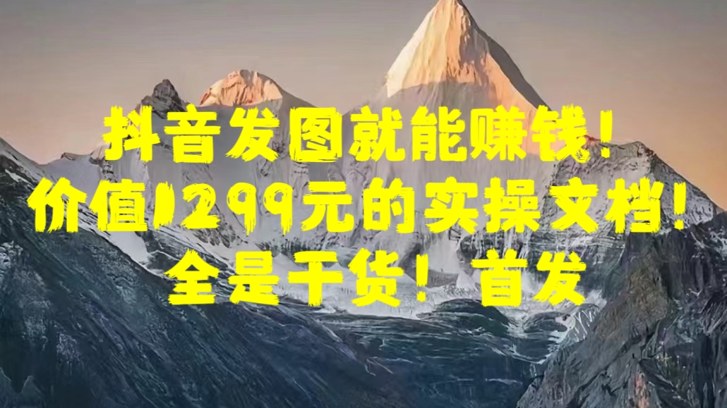 抖音发图就能赚钱！价值1299元的实操文档，全是干货！首发-舒阳传媒网