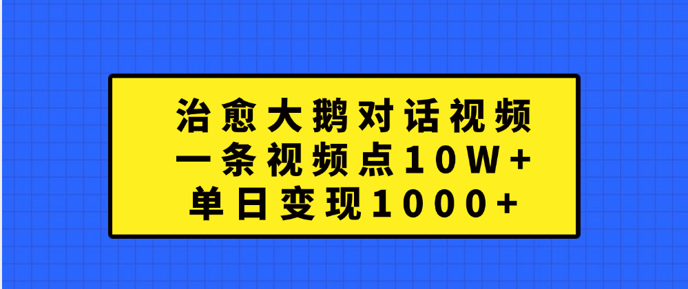 治愈大鹅对话一条视频点赞 10W+，单日变现1000+-舒阳传媒网