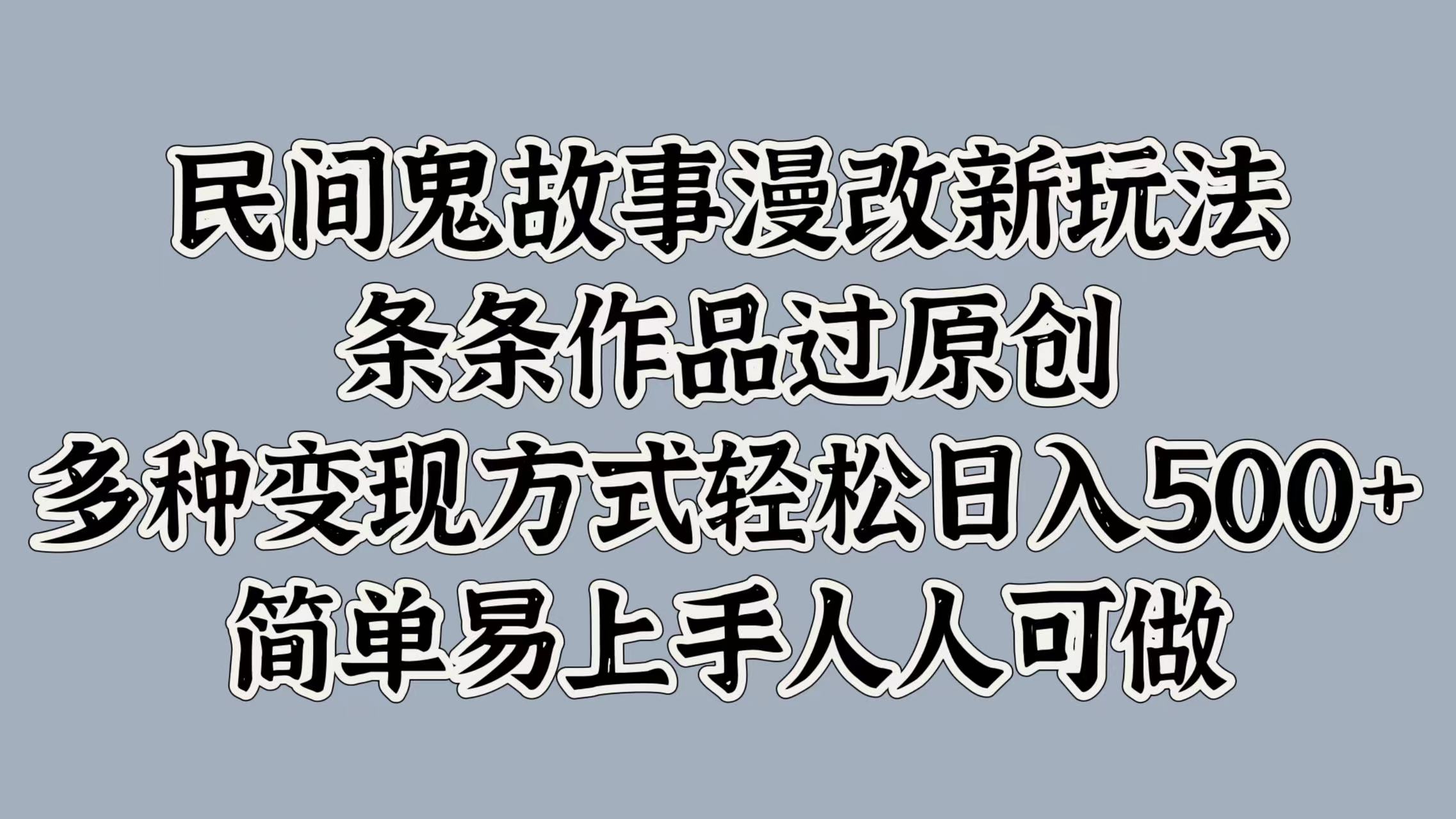 民间鬼故事漫改新玩法，条条作品过原创，简单易上手人人可做，多种变现方式轻松日入500+-舒阳传媒网