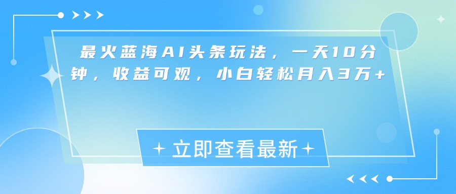 最新蓝海AI头条玩法，一天10分钟，收益可观，小白轻松月入3万+-舒阳传媒网