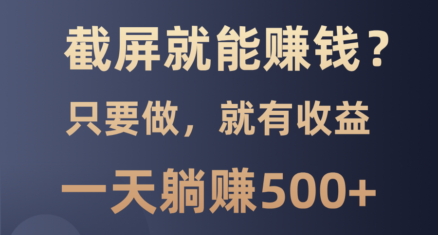 截屏就能赚钱？0门槛，只要做，100%有收益的一个项目，一天躺赚500+-舒阳传媒网