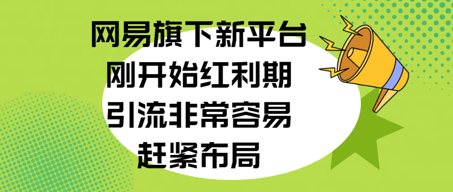 网易旗下新平台，刚开始红利期，引流非常容易，赶紧布局-舒阳传媒网