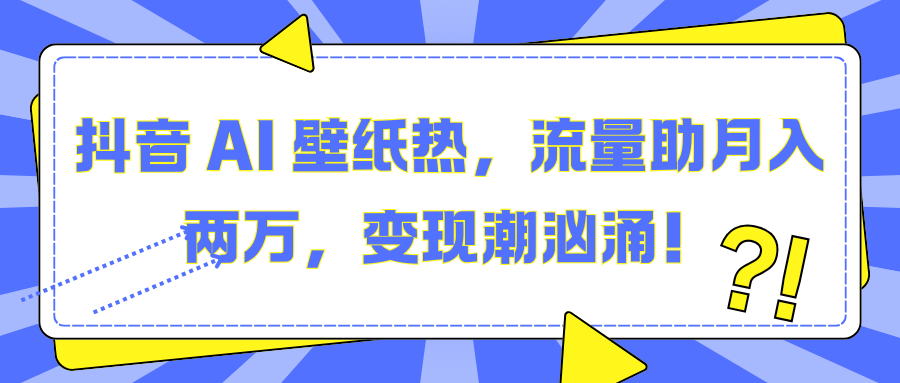 抖音 AI 壁纸热，流量助月入两万，变现潮汹涌！-舒阳传媒网