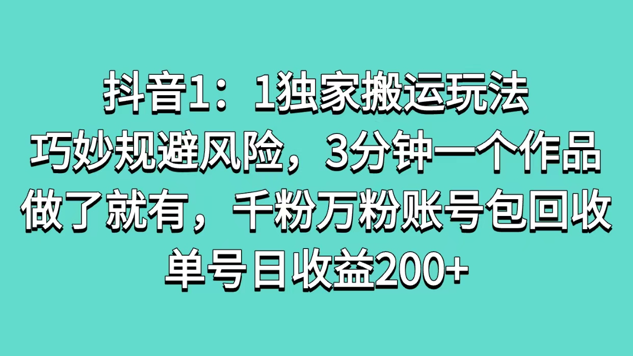 抖音1：1独家搬运玩法，巧妙规避风险，3分钟一个作品，做了就有，千粉万粉账号包回收，单号日收益200+-舒阳传媒网