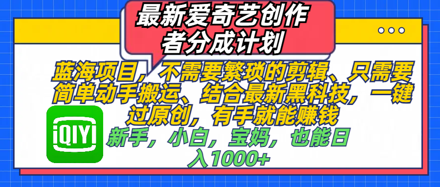 最新爱奇艺创作者分成计划，蓝海项目，不需要繁琐的剪辑、 只需要简单动手搬运、结合最新黑科技，一键过原创，有手就能赚钱，新手，小白，宝妈，也能日入1000+  手机也可操作-舒阳传媒网