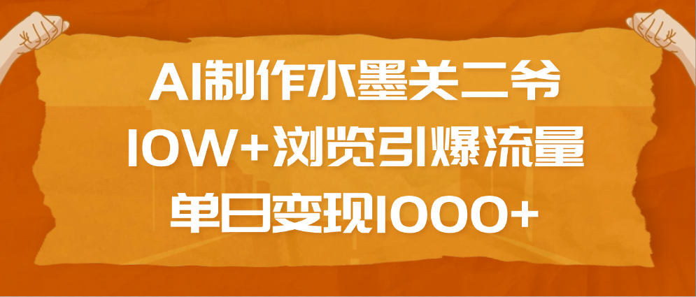 AI制作水墨关二爷，10W+浏览引爆流量，单日变现1000+-舒阳传媒网