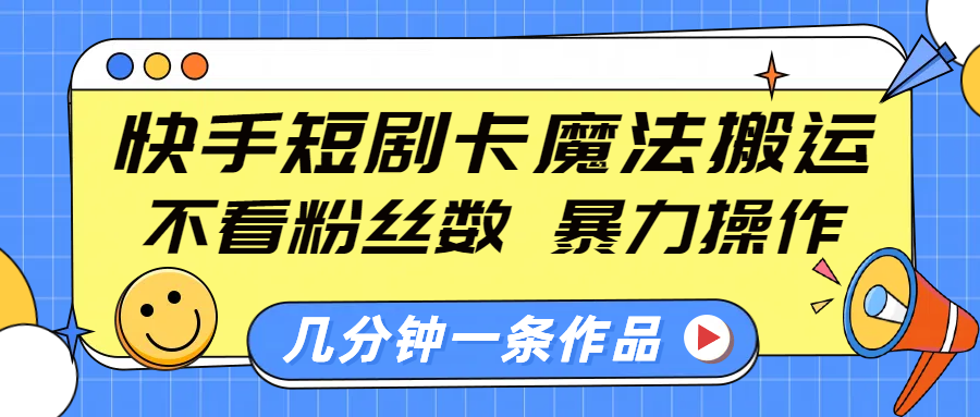 快手短剧卡魔法搬运，不看粉丝数，暴力操作，几分钟一条作品，小白也能快速上手！-舒阳传媒网