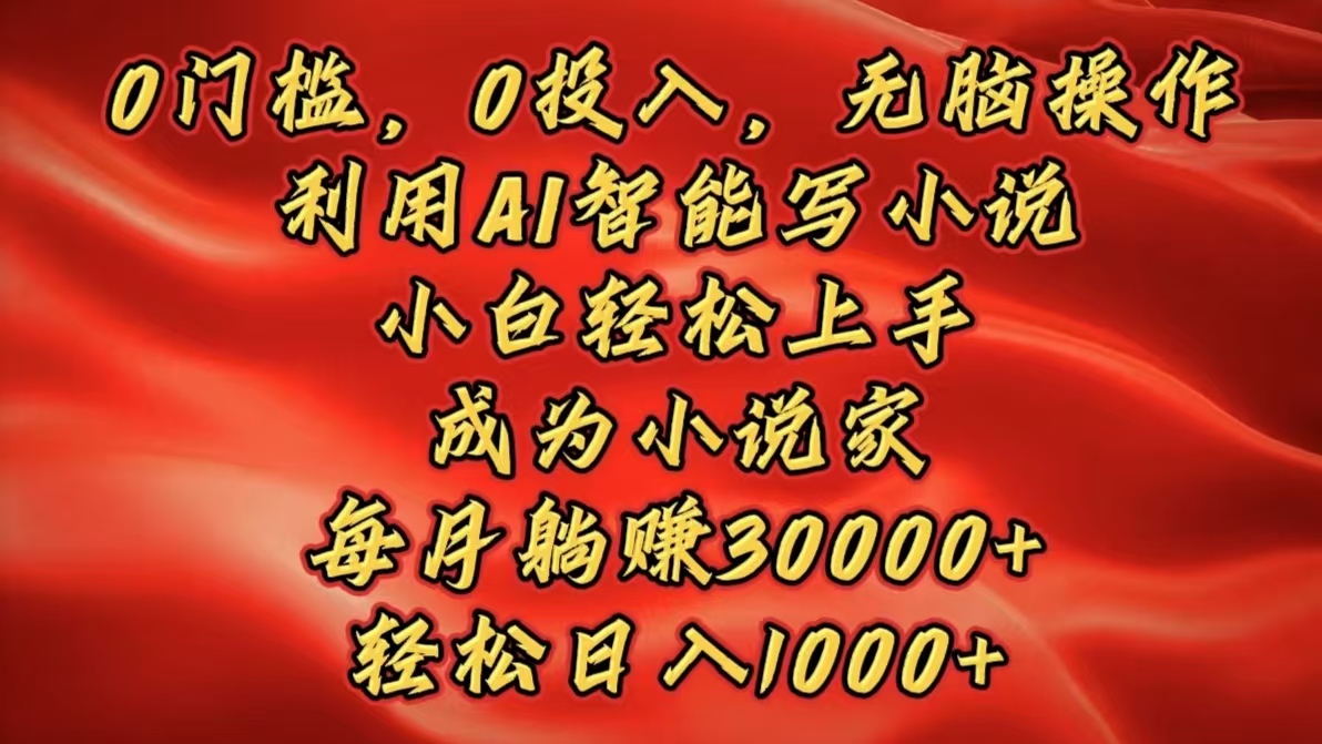 0门槛，0投入，无脑操作，利用AI智能写小说，小白轻松上手，成为小说家，每月躺赚30000+，轻松日入1000+-舒阳传媒网