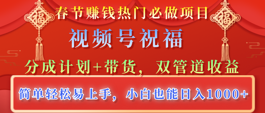 春节赚钱热门必做项目，视频号祝福，分成计划+带货，双管道收益，简单轻松易上手，小白也能日入1000+-舒阳传媒网