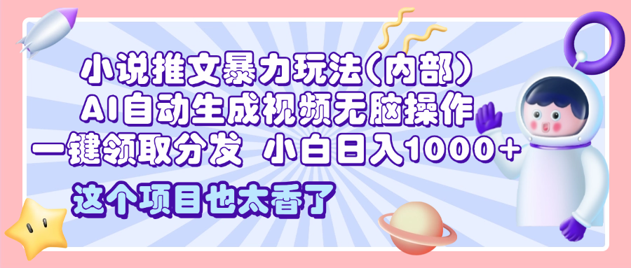 2025小说推文暴力玩法(内部)，AI自动生成视频无脑操作，一键领取分发，小白日入1000+-舒阳传媒网