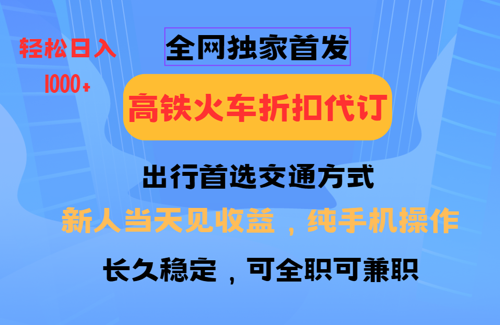 全网独家首发   全国高铁火车折扣代订   新手当日变现  纯手机操作 日入1000+-舒阳传媒网