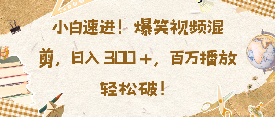 小白速进！爆笑视频混剪，日入 300 +，百万播放轻松破！-舒阳传媒网