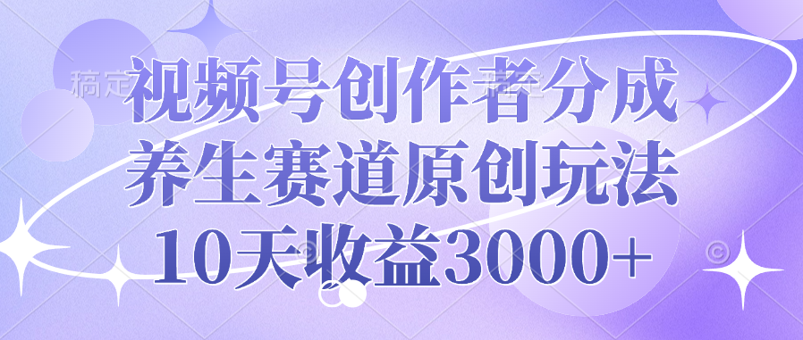 视频号创作者分成，养生赛道原创玩法，10天收益3000+-舒阳传媒网