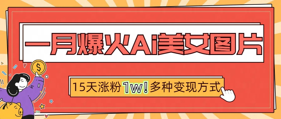 一月爆火ai美女图片，短视频热门玩法，15天涨粉1W多变现方式，深度解析!-舒阳传媒网