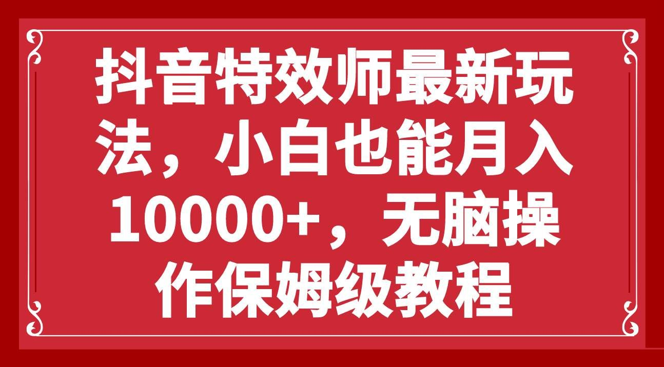 抖音特效师最新玩法，小白也能月入10000+，无脑操作保姆级教程-舒阳传媒网