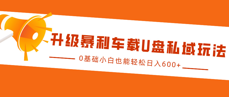 升级暴利车载U盘私域玩法，0基础小白也能轻松日入600+-舒阳传媒网