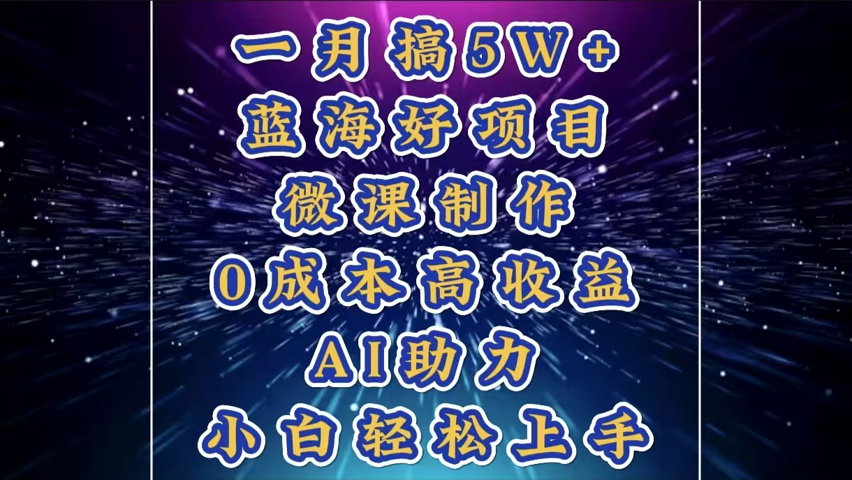 1月搞了5W+的蓝海好项目，微课制作，0成本高收益，AI助力，小白轻松上手-舒阳传媒网