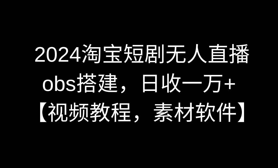 图片[1]-2024淘宝短剧无人直播3.0，obs搭建，日收一万+，【视频教程，附素材软件】-舒阳传媒网