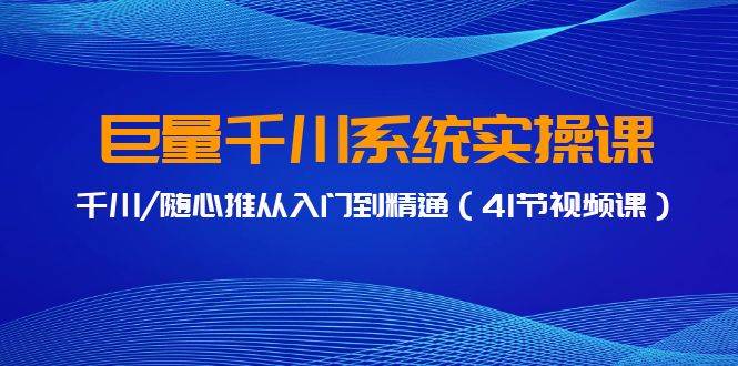 图片[1]-巨量千川系统实操课，千川/随心推从入门到精通（41节视频课）-舒阳传媒网