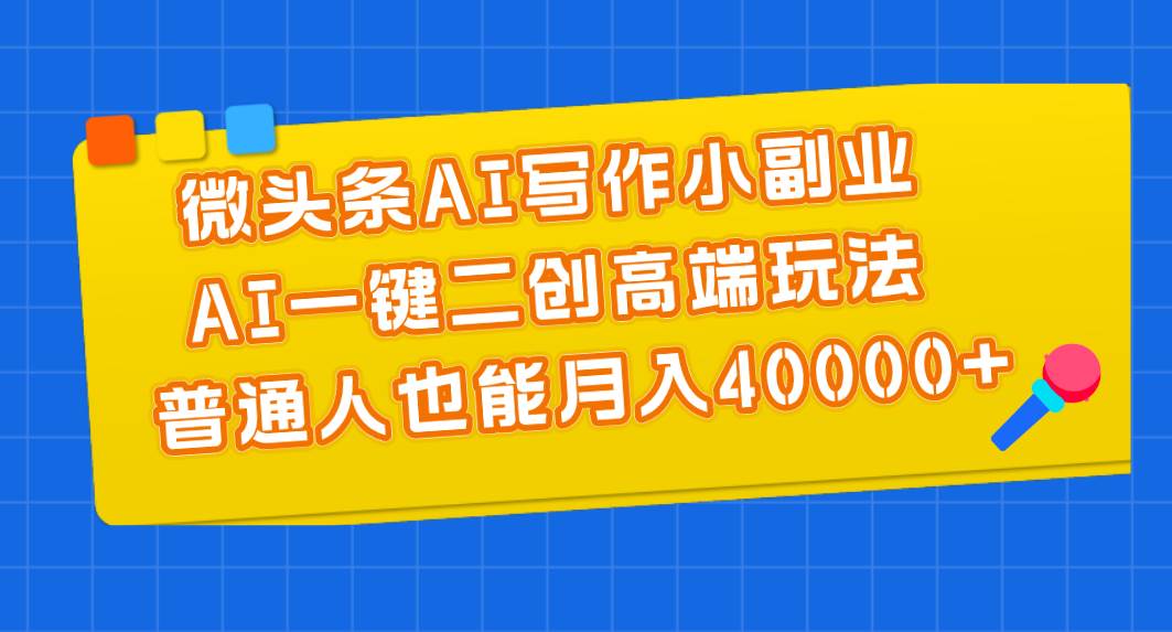 微头条AI写作小副业，AI一键二创高端玩法 普通人也能月入40000+-舒阳传媒网