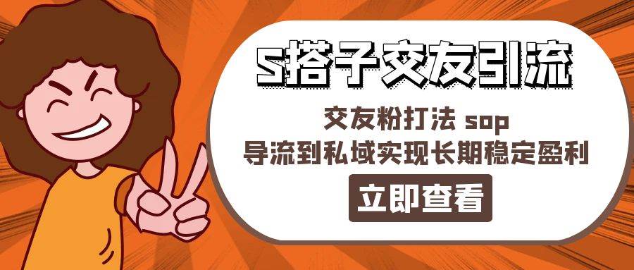 某收费888-S搭子交友引流，交友粉打法 sop，导流到私域实现长期稳定盈利-舒阳传媒网