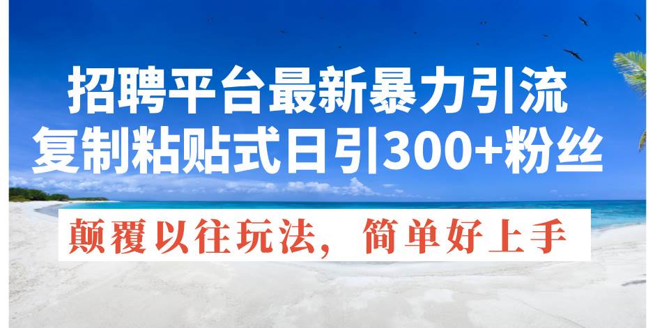 招聘平台最新暴力引流，复制粘贴式日引300+粉丝，颠覆以往垃圾玩法，简…-舒阳传媒网