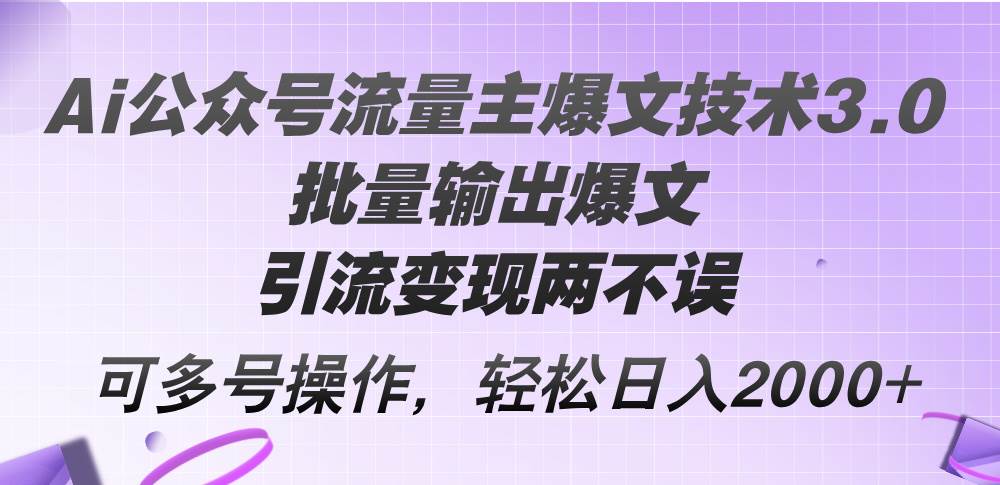 Ai公众号流量主爆文技术3.0，批量输出爆文，引流变现两不误，多号操作…-舒阳传媒网